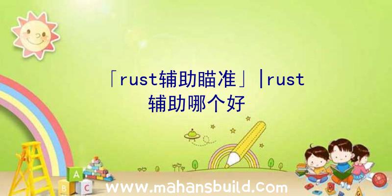 「rust辅助瞄准」|rust辅助哪个好